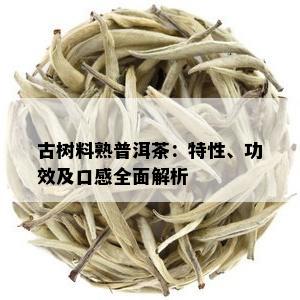 古树料熟普洱茶：特性、功效及口感全面解析