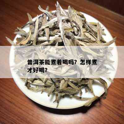 普洱茶能煮着喝吗？怎样煮才好喝？