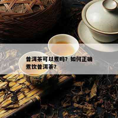 普洱茶可以煮吗？如何正确煮饮普洱茶？