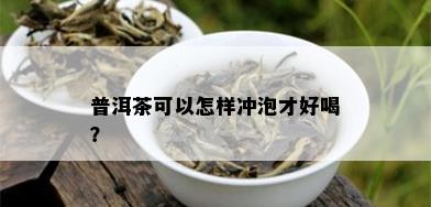 普洱茶可以怎样冲泡才好喝？