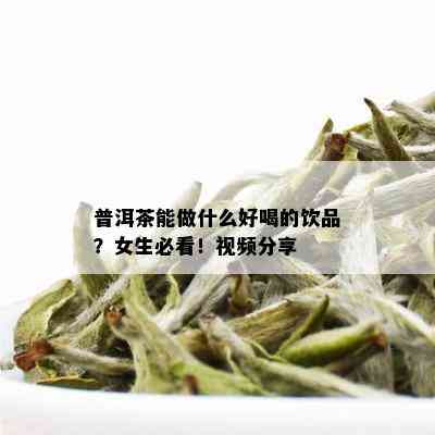 普洱茶能做什么好喝的饮品？女生必看！视频分享