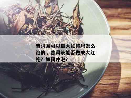 普洱茶可以做大红袍吗怎么泡的，普洱茶能否做成大红袍？如何冲泡？