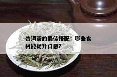 普洱茶的更佳搭配：哪些食材能提升口感？