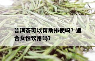 普洱茶可以帮助排便吗？适合女性饮用吗？