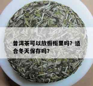 普洱茶可以放橱柜里吗？适合冬天保存吗？