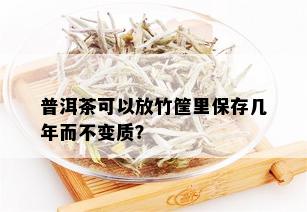 普洱茶可以放竹筐里保存几年而不变质？