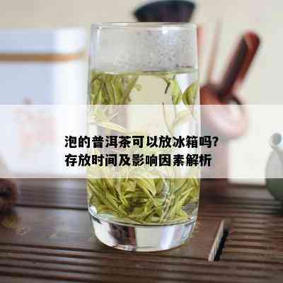 泡的普洱茶可以放冰箱吗？存放时间及影响因素解析