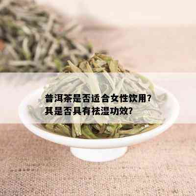 普洱茶是否适合女性饮用？其是否具有祛湿功效？