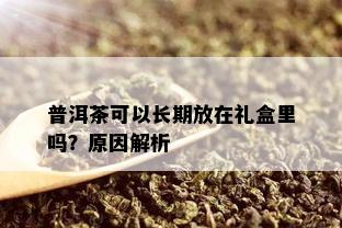 普洱茶可以长期放在礼盒里吗？原因解析