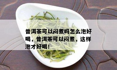 普洱茶可以闷煮吗怎么泡好喝，普洱茶可以闷煮，这样泡才好喝！