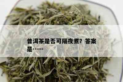 普洱茶是否可隔夜煮？答案是……