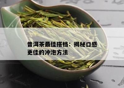 普洱茶更佳搭档：揭秘口感更佳的冲泡方法