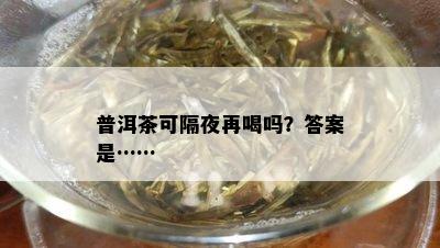 普洱茶可隔夜再喝吗？答案是……