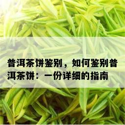 普洱茶饼鉴别，如何鉴别普洱茶饼：一份详细的指南