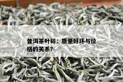 普洱茶叶碎：质量好坏与价格的关系？