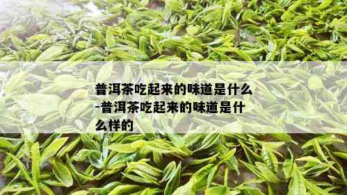 普洱茶吃起来的味道是什么-普洱茶吃起来的味道是什么样的