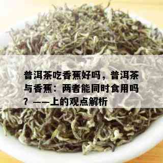 普洱茶吃香蕉好吗，普洱茶与香蕉：两者能同时食用吗？——上的观点解析