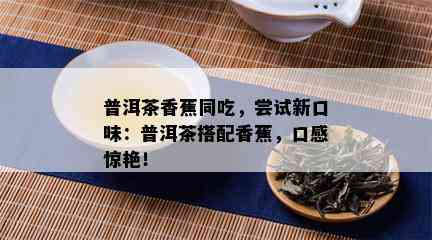 普洱茶香蕉同吃，尝试新口味：普洱茶搭配香蕉，口感惊艳！