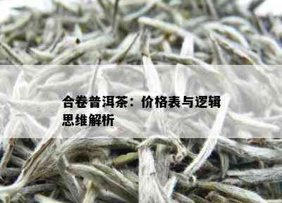 合卷普洱茶：价格表与逻辑思维解析