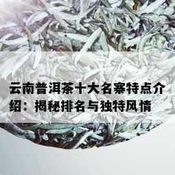 云南普洱茶十大名寨特点介绍：揭秘排名与独特风情