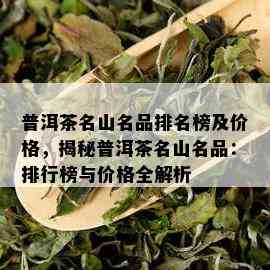 普洱茶名山名品排名榜及价格，揭秘普洱茶名山名品：排行榜与价格全解析