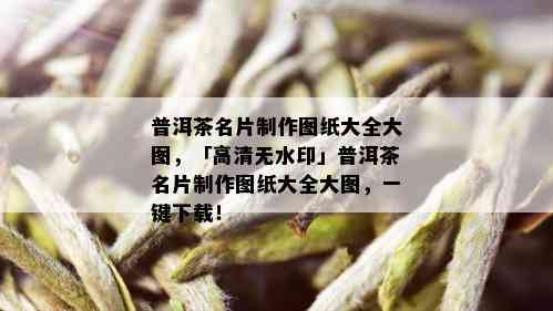 普洱茶名片制作图纸大全大图，「高清无水印」普洱茶名片制作图纸大全大图，一键下载！