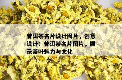 普洱茶名片设计图片，创意设计：普洱茶名片图片，展示茶叶魅力与文化