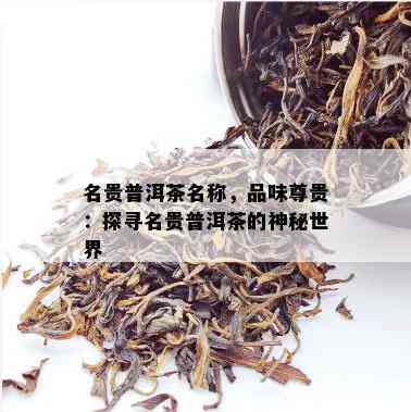 名贵普洱茶名称，品味尊贵：探寻名贵普洱茶的神秘世界