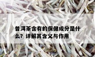 普洱茶含有的保健成分是什么？详解其含义与作用