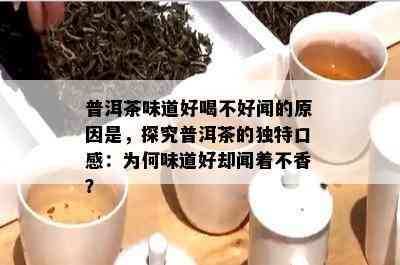 普洱茶味道好喝不好闻的原因是，探究普洱茶的独特口感：为何味道好却闻着不香？