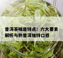 普洱茶味道特点：六大要素解析与熟普洱独特口感