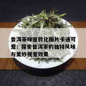 普洱茶味道转化图片卡通可爱：探索普洱茶的独特风味与美妙视觉效果