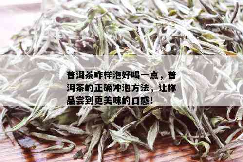 普洱茶咋样泡好喝一点，普洱茶的正确冲泡方法，让你品尝到更美味的口感！