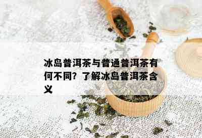 冰岛普洱茶与普通普洱茶有何不同？了解冰岛普洱茶含义