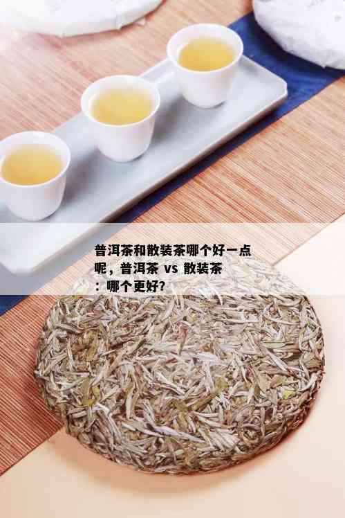 普洱茶和散装茶哪个好一点呢，普洱茶 vs 散装茶：哪个更好？