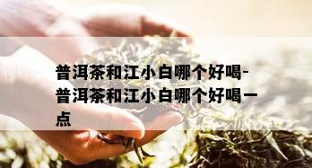 普洱茶和江小白哪个好喝-普洱茶和江小白哪个好喝一点