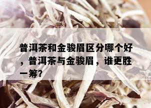 普洱茶和金骏眉区分哪个好，普洱茶与金骏眉，谁更胜一筹？