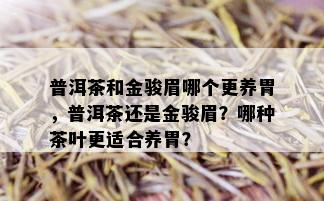 普洱茶和金骏眉哪个更养胃，普洱茶还是金骏眉？哪种茶叶更适合养胃？