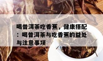 喝普洱茶吃香蕉，健康搭配：喝普洱茶与吃香蕉的益处与注意事项