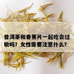 普洱茶和香蕉片一起吃会过敏吗？女性需要注意什么？