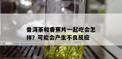 普洱茶和香蕉片一起吃会怎样？可能会产生不良反应