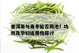 普洱茶与麦冬能否同泡？功效及孕妇适用性探讨