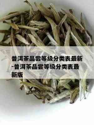 普洱茶品尝等级分类表最新-普洱茶品尝等级分类表最新版