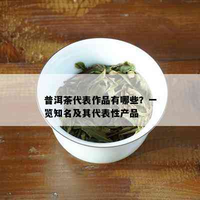 普洱茶代表作品有哪些？一览知名及其代表性产品