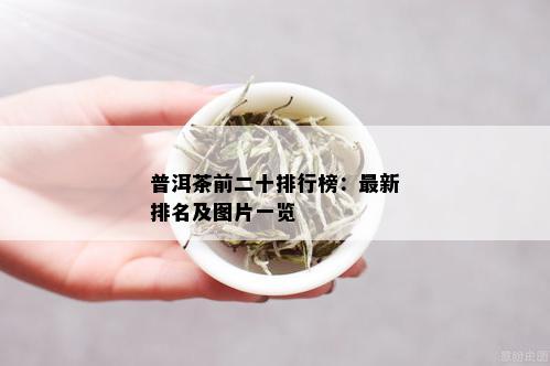 普洱茶前二十排行榜：最新排名及图片一览