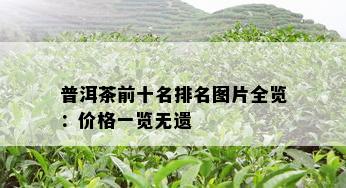 普洱茶前十名排名图片全览：价格一览无遗