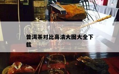 普洱茶对比高清大图大全下载