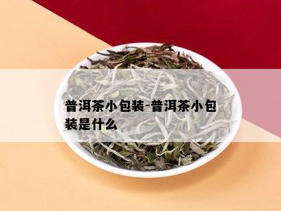 普洱茶小包装-普洱茶小包装是什么