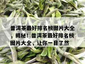 普洱茶更好排名榜图片大全，揭秘！普洱茶更好排名榜图片大全，让你一目了然