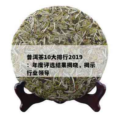 普洱茶10大排行2019：年度评选结果揭晓，揭示行业领导